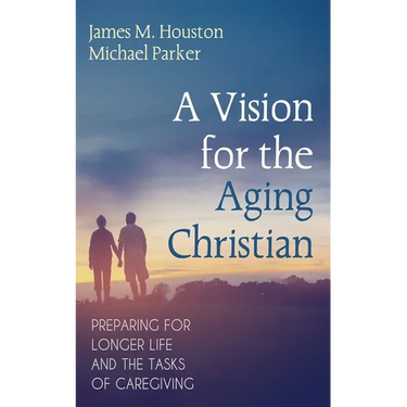 A Vision for the Aging Christian: Preparing for Longer Life and the Tasks of Caregiving