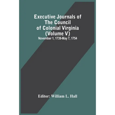 Executive Journals Of The Council Of Colonial Virginia (Volume V) November 1, 1739-May 7, 1754