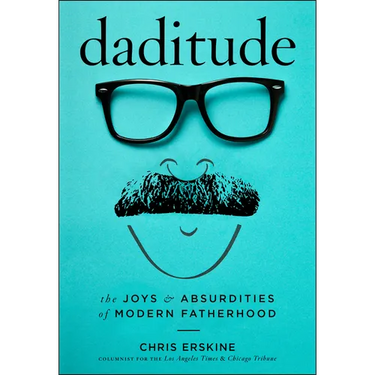 Daditude: The Joys & Absurdities of Modern Fatherhood