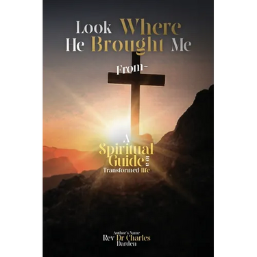Look Where He Brought Me From: A Spiritual Guide to a Transformed Life