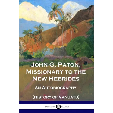 John G. Paton, Missionary to the New Hebrides: An Autobiography (History of Vanuatu)