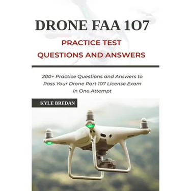 Drone FAA 107 License Practice Test Questions and Answers: 200+ Practice Questions & Answers to Pass Your Drone Part 107 License Test in One Attempt