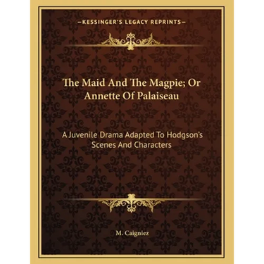 The Maid And The Magpie; Or Annette Of Palaiseau: A Juvenile Drama Adapted To Hodgson's Scenes And Characters