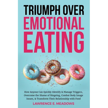 Triumph Over Emotional Eating: How Anyone Can Quickly Identify & Manage Triggers, Overcome the Shame of Bingeing, Combat Body Image Issues, & Transfor