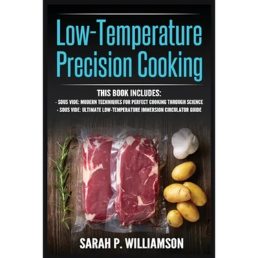 Low-Temperature Precision Cooking: Modern Techniques for Perfect Cooking Through Science, Ultimate Low-Temperature Immersion Circulator Guide