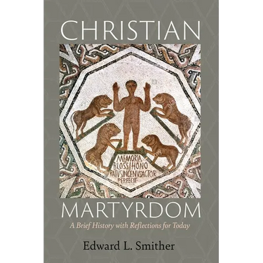 Christian Martyrdom: A Brief History with Reflections for Today