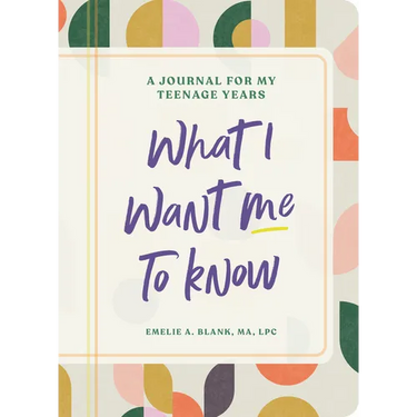 What I Want Me to Know: A Journal for My Teenage Years