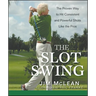 The Slot Swing: The Proven Way to Hit Consistent and Powerful Shots Like the Pros