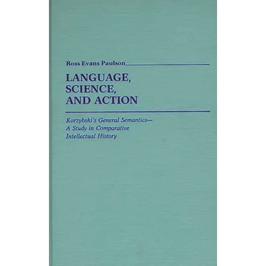 Language, Science, and Action: Korzybski's General Semantics--A Study in Comparative Intellectual History