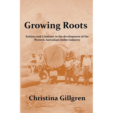 Growing Roots: Italians and Croatians in the Development of the Western Australian Timber Industry