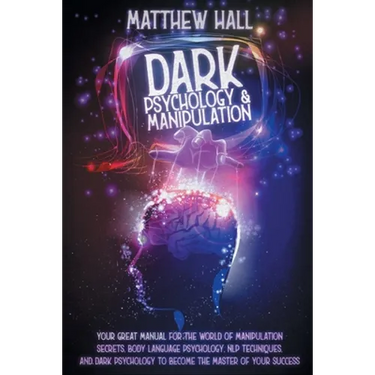 Dark Psychology and Manipulation: Your Great Manual For The World of Manipulation Secrets, Body Language Psychology, NLP Techniques, and Dark Psycholo