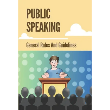 Public Speaking: General Rules And Guidelines: How To Speak Confidently In Public