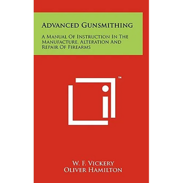 Advanced Gunsmithing: A Manual Of Instruction In The Manufacture, Alteration And Repair Of Firearms