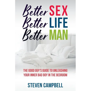 Better Sex, Better Life, Better Man: The Good Guy's Guide to Unleashing Your Inner Bad Boy in the Bedroom