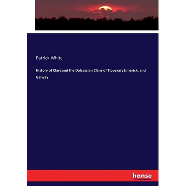 History of Clare and the Dalcassian Clans of Tipperary Limerick, and Galway