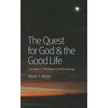 The Quest for God & the Good Life: Lonergan's Theological Anthropology