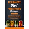 Alternative Food Preservation Techniques: The No Freezing and Canning Guide to Preserving Fish, Meat, Vegetables, and More through Traditional Methods