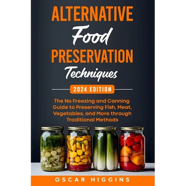 Alternative Food Preservation Techniques: The No Freezing and Canning Guide to Preserving Fish, Meat, Vegetables, and More through Traditional Methods