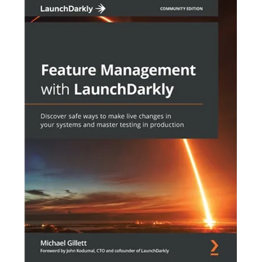Feature Management with LaunchDarkly: Discover safe ways to make live changes in your systems and master testing in production