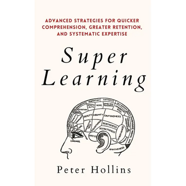 Super Learning: Advanced Strategies for Quicker Comprehension, Greater Retention, and Systematic Expertise