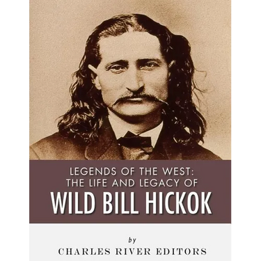 Legends of the West: The Life and Legacy of Wild Bill Hickok