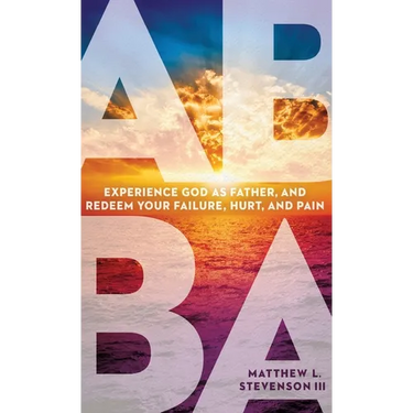 Abba: Experience God as Father and Redeem Your Failure, Hurt, and Pain
