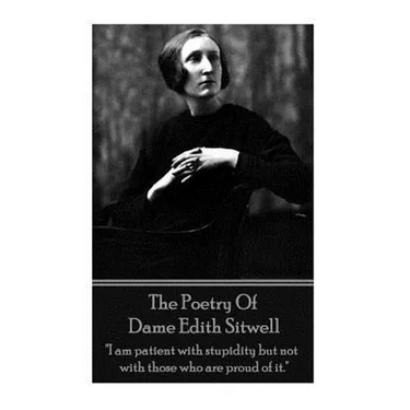 The Poetry Of Dame Edith Sitwell: "I am patient with stupidity but not with those who are proud of it."
