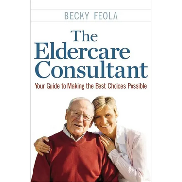 The Eldercare Consultant: Your Guide to Making the Best Choices Possible