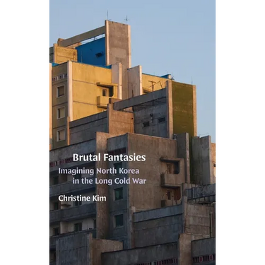 Brutal Fantasies: Imagining North Korea in the Long Cold War