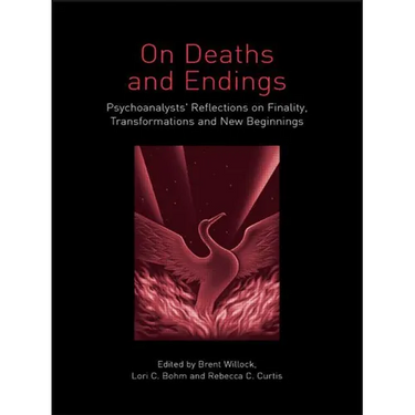 On Deaths and Endings: Psychoanalysts' Reflections on Finality, Transformations and New Beginnings