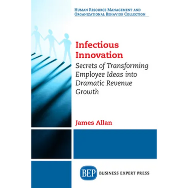 Infectious Innovation: Secrets of Transforming Employee Ideas into Dramatic Revenue Growth