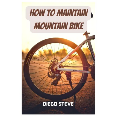 How To Maintain Mountain Bike: A Complete Guide To Repair And Do Maintenance On Your Mountain Bike