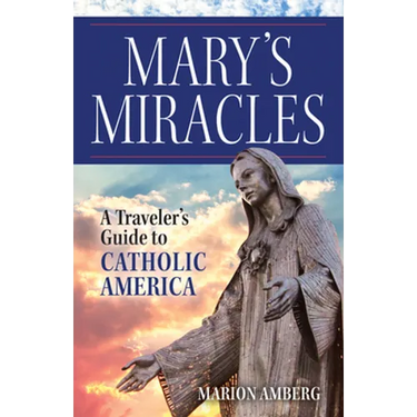 Mary's Miracles: A Traveler's Guide to Catholic America