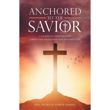 Anchored to the Savior: A Guide to Understand Christian Salvation and Redemption