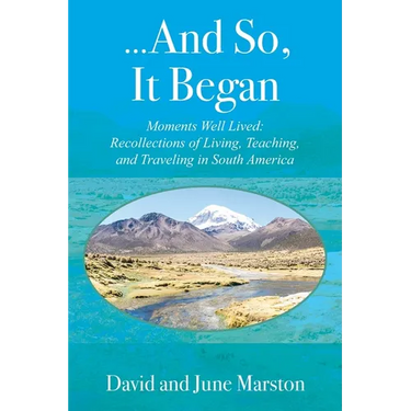...And So, It Began: Moments Well Lived: Recollections of Living, Teaching, and Traveling in South America