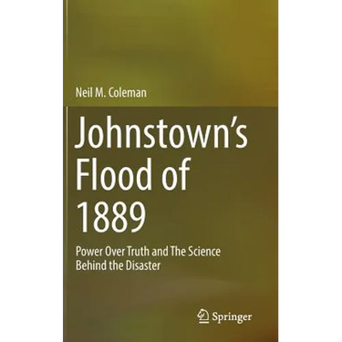 Johnstown's Flood of 1889: Power Over Truth and the Science Behind the Disaster