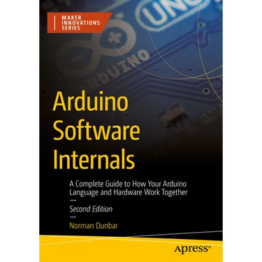 Arduino Software Internals: A Complete Guide to How Your Arduino Language and Hardware Work Together