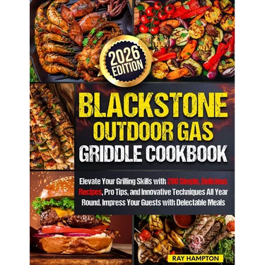 Blackstone Outdoor Gas Griddle Cookbook: Elevate Your Grilling Skills with 200 Simple, Delicious Recipes, Pro Tips, and Innovative Techniques All Year