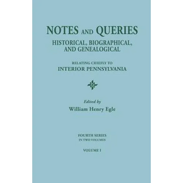 Notes and Queries: Historical, Biographical, and Genealogical, Relating Chiefly to Interior Pennsylvania. Fourth Series, in Two Volumes.