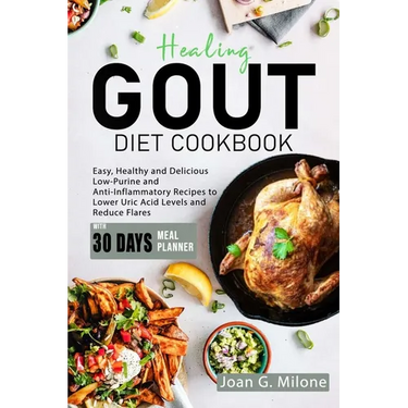 Healing Gout Diet Cookbook: Easy, Healthy and Delicious Low-Purine and Anti-Inflammatory Recipes to Lower Uric Acid Levels and Reduce Flares