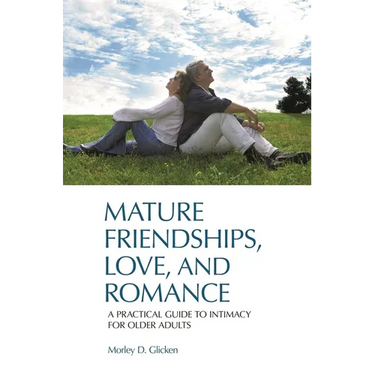 Mature Friendships, Love, and Romance: A Practical Guide to Intimacy for Older Adults