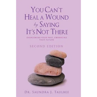 You Can't Heal a Wound by Saying It's Not There: Overcoming Your Past, Embracing Your Future