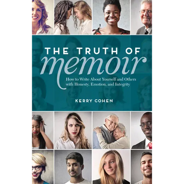The Truth of Memoir: How to Write about Yourself and Others with Honesty, Emotion, and Integrity