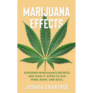 Marijuana Effects: Exposing Marijuana's Secrets and How It Effects Our Mind, Body and Soul