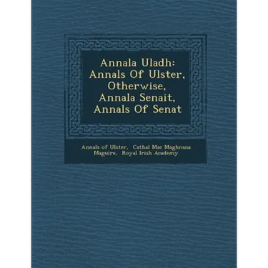 Annala Uladh: Annals Of Ulster, Otherwise, Annala Senait, Annals Of Senat