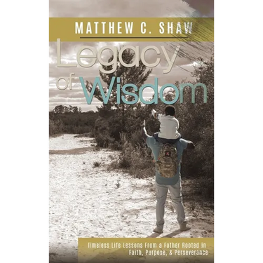 Legacy of Wisdom (Special Hardback Edition): Timeless Life Lessons from a Father Rooted in Faith, Purpose, & Perseverance