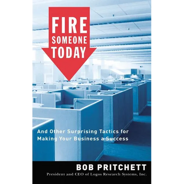 Fire Someone Today: And Other Surprising Tactics for Making Your Business a Success