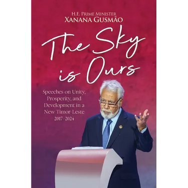 The Sky is Ours: Speeches on Unity, Prosperity, and Development in a New Timor-Leste, 2017-2024: Speeches on Unity, Prosperity, and Dev