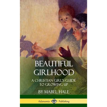 Beautiful Girlhood: A Christian Girl's Guide to Growing Up (Hardcover)
