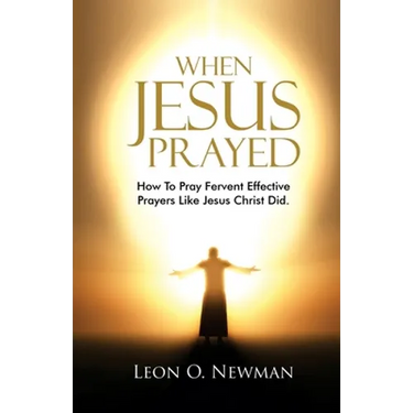 When Jesus Prayed: How To Pray Fervent Effective Prayers Like Jesus Christ Did